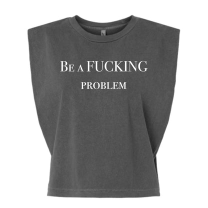 Be a Fucking Problem Muscle Tee